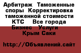 Арбитраж. Таможенные споры. Корректировка таможенной стоимости(КТС) - Все города Бизнес » Услуги   . Крым,Саки